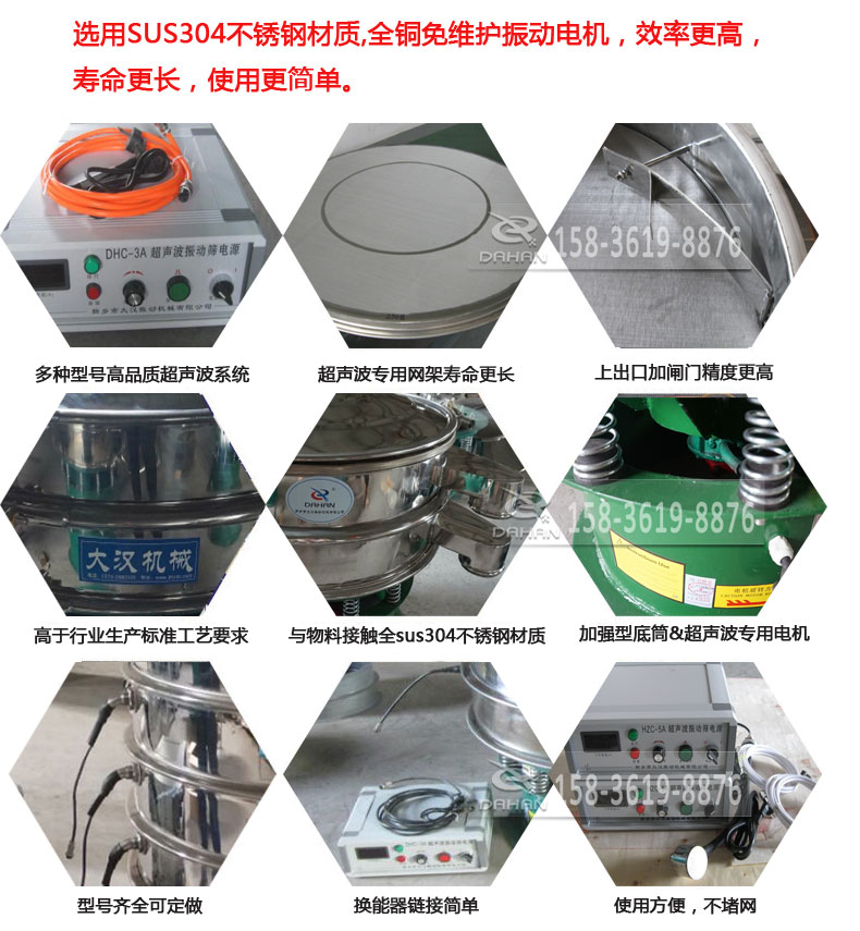 超聲波振動篩細節(jié)展示：選用SUS304不銹鋼材質(zhì)，全銅沒維護振動電機，效率高，壽命更長，使用更簡單：多種型號高品質(zhì)超聲波系統(tǒng)，超聲波專用網(wǎng)架壽命更長，上出口加閘門精度高，與物料接觸全SUS304不銹鋼材質(zhì)，加強型底筒，超聲波專用電機，型號齊全可定做，換能器鏈接簡單，使用方便，不堵網(wǎng)。